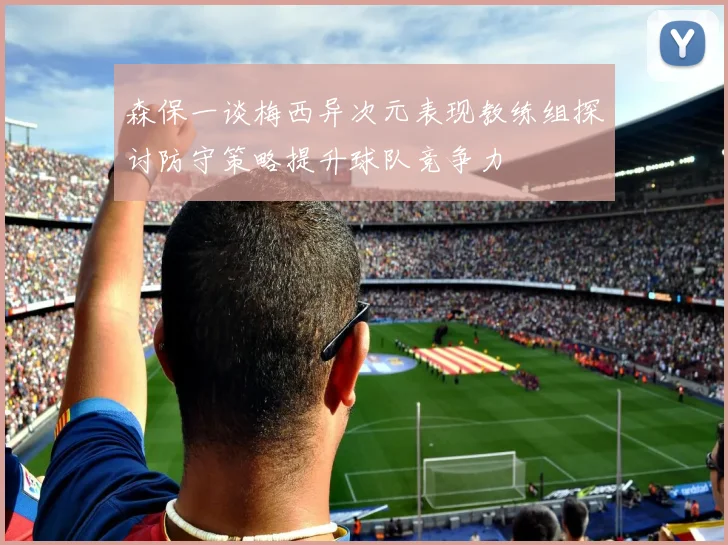 森保一谈梅西异次元表现教练组探讨防守策略提升球队竞争力