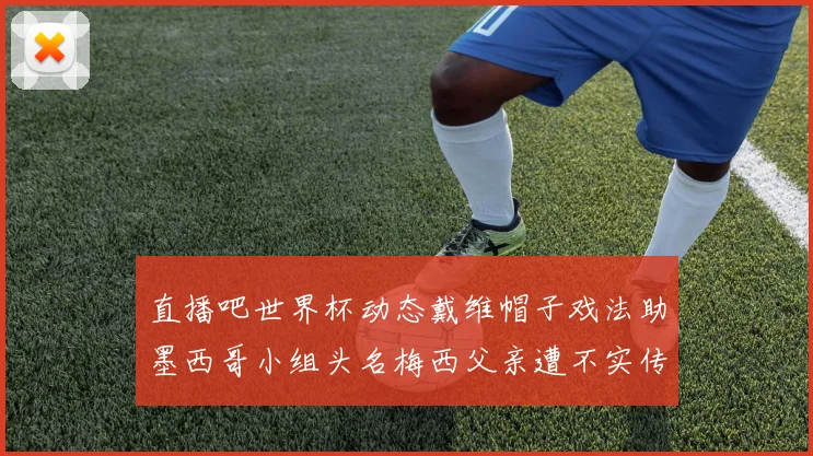 直播吧世界杯动态戴维帽子戏法助墨西哥小组头名梅西父亲遭不实传言困扰