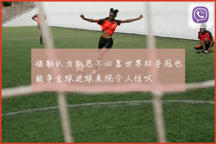福勒认为凯恩不必靠世界杯夺冠也能争金球进球表现令人惊叹