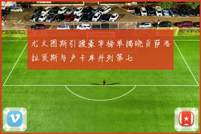 尤文图斯引援豪华榜单揭晓贡萨洛拉莫斯与卢卡库并列第七